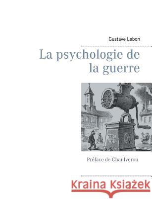 La psychologie de la guerre Chaulveron                               Gustave Lebon 9782322148486