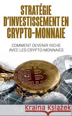 Stratégie d'Investissement en Crypto-monnaie: Comment Devenir Riche Avec les Crypto-monnaies Akira, Sato 9782322148547