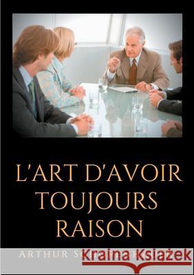 L'Art d'avoir toujours raison: un essai de dialectique éristique Schopenhauer, Arthur 9782322151844