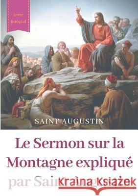 Le Sermon sur la Montagne expliqué par Saint Augustin: guide pratique de lecture et d'interprétation Saint Augustin 9782322152704 Books on Demand