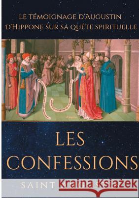 Les Confessions de Saint Augustin: le témoignage d'Augustin d'Hippone sur sa quête spirituelle Saint Augustin 9782322153015