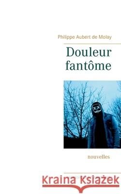 Douleur fantôme Aubert de Molay, Philippe 9782322155156 Books on Demand