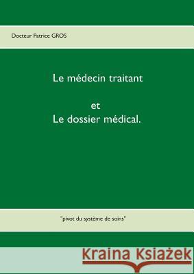 Le médecin traitant et le dossier médical.: pivot du système de soins Gros, Patrice 9782322156474 Books on Demand