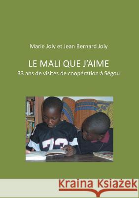 Le Mali que j'aime: 33 ans de visites de coopération à Ségou Jean Bernard Joly, Marie Joly 9782322157181