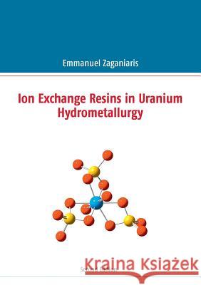 Ion Exchange Resins in Uranium Hydrometallurgy: Second Edition Zaganiaris, Emmanuel J. 9782322157372 Books on Demand