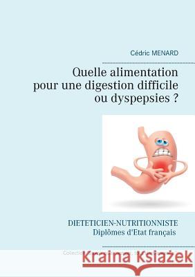 Quelle alimentation pour une digestion difficile (ou dyspepsies) ? Cedric Menard 9782322157525 Books on Demand