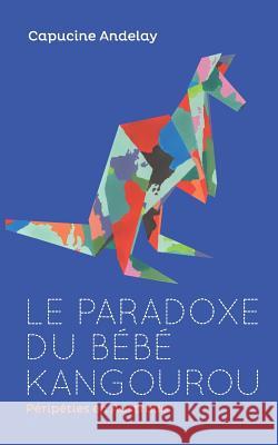Le paradoxe du bébé kangourou: Péripéties en Australie Capucine Andelay 9782322157648 Books on Demand