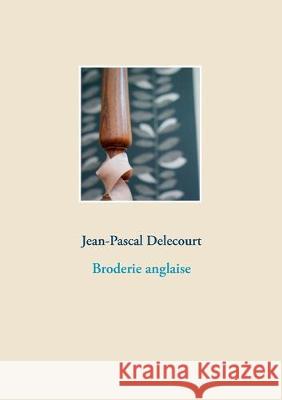 Broderie anglaise Jean-Pascal Delecourt 9782322157839
