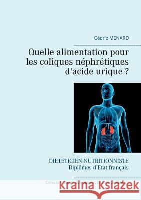 Quelle alimentation pour les coliques néphrétiques d'acide urique ? Cedric Menard 9782322158331