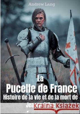 La Pucelle de France: Histoire de la vie et de la mort de Jeanne d'Arc Lang, Andrew 9782322158683 Books on Demand