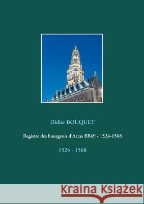 Registre des bourgeois d'Arras BB49 - 1524-1568: 1524 - 1568 Bouquet, Didier 9782322158737
