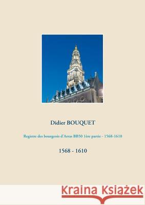 Registre des bourgeois d'Arras BB50 1ère partie - 1568-1610: 1568 - 1610 Bouquet, Didier 9782322158751 Books on Demand