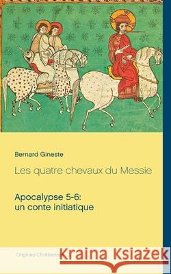 Les quatre chevaux du Messie: Apocalypse 5-6: un conte initiatique Bernard Gineste 9782322158799 Books on Demand