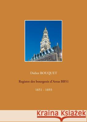 Registre des bourgeois d'Arras BB51 - 1651-1693: 1651 - 1693 Bouquet, Didier 9782322158805