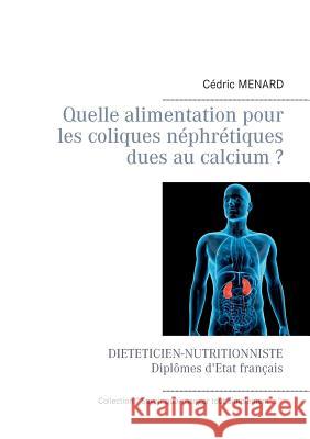 Quelle alimentation pour les coliques néphrétiques dues au calcium ? Cedric Menard 9782322158850 Books on Demand