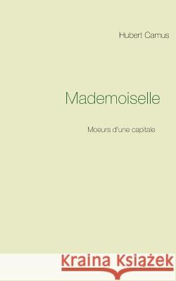 Mademoiselle: Moeurs d'une capitale Hubert Camus 9782322161256