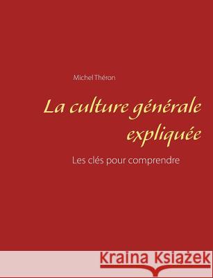 La culture générale expliquée: Les clés pour comprendre Théron, Michel 9782322161614 Books on Demand