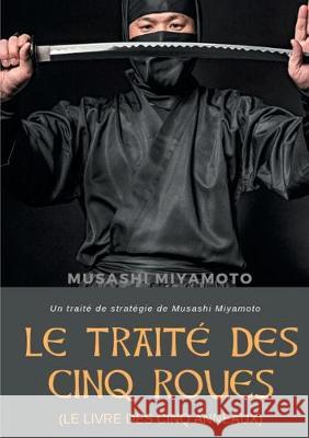 Le Traité des Cinq Roues (Le Livre des cinq anneaux): Un traité de stratégie de Musashi Miyamoto Miyamoto, Musashi 9782322162123 Books on Demand