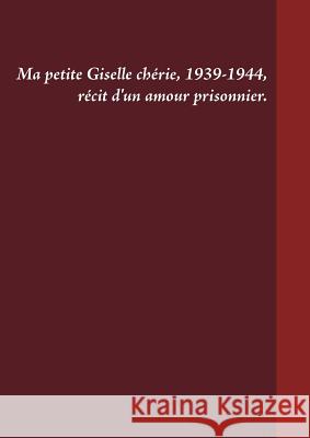 Ma petite Giselle chérie 1939-1944: Récit d'un amour prisonnier Venturini, Gilles 9782322162925