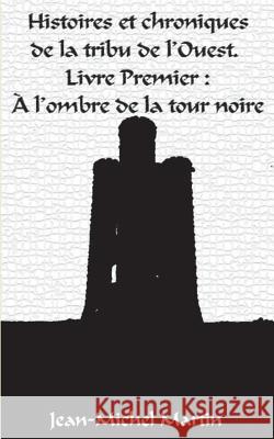 Histoires et Chroniques de la tribu de l'Ouest: Livre premier: L'Ombre de la Tour Noire Martin, Jean-Michel 9782322163748