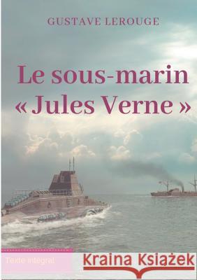 Le sous-marin Jules Verne: Un roman d'aventures de Gustave Lerouge Lerouge, Gustave 9782322163922