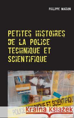Petites histoires de la Police Technique et Scientifique: Aux origines des experts Philippe Marion 9782322165414 Books on Demand