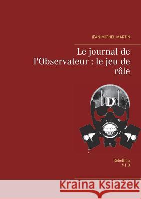 Le journal de l'Observateur: le jeu de rôle: Rébellion Martin, Jean-Michel 9782322165445 Books on Demand