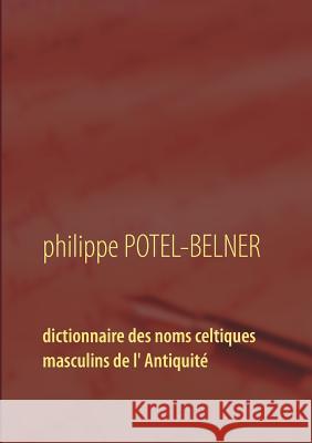 Dictionnaire des noms celtiques masculins de l' Antiquité: langue-et-histoire volume 15 Potel-Belner, Philippe 9782322166435 Books on Demand