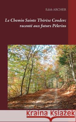 Le Chemin Sainte Thérèse Couderc raconté aux futurs Pèlerins: Guide complet des 8 Etapes Archer, Edith 9782322171392 Books on Demand