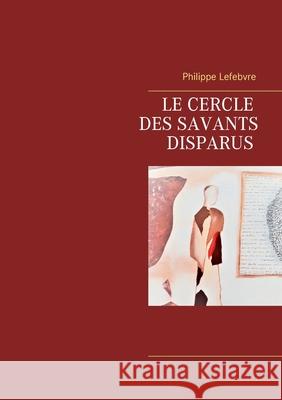 Le cercle des savants disparus Philippe Lefebvre 9782322173549 Books on Demand