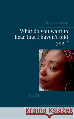 What do you want to hear that I haven't told you ? Nathana Amah 9782322174317 Books on Demand