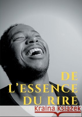 De l'essence du rire: et généralement du comique dans les arts plastiques Baudelaire, Charles 9782322174362 Books on Demand