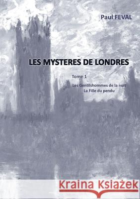 Les Mystères de Londres: Tome 1: Les Gentilhommes de la nuit - La fille du pendu Paul Feval 9782322180349 Books on Demand