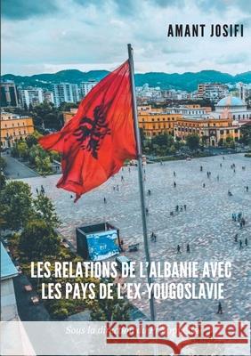 Les relations de l'Albanie avec les pays de l'Ex-Yougoslavie Amant Josifi 9782322180363