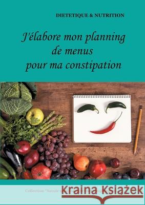 J'élabore mon planning de menus pour ma constipation Cédric Menard 9782322180523 Books on Demand