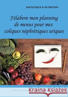 J'élabore mon planning de menus pour mes coliques néphrétiques uriques Cédric Menard 9782322180578 Books on Demand