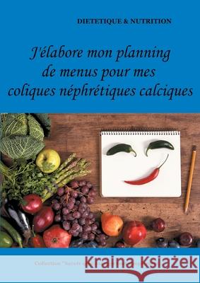 J'élabore mon planning de menus pour mes coliques néphrétiques calciques Cédric Menard 9782322180585 Books on Demand