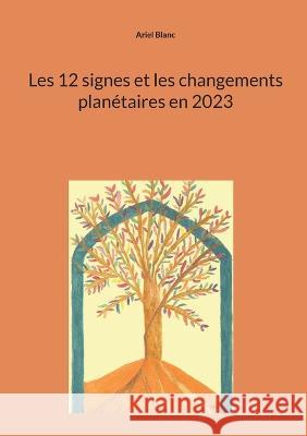 Les 12 signes et les changements planétaires en 2023 Ariel Blanc 9782322181063