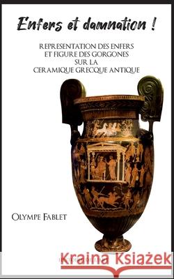 Enfers et damnation !: Représentation des Enfers et figure des Gorgones sur la céramique grecque antique Olympe Fablet 9782322181117