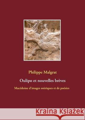 Oulipo et nouvelles brèves: Macédoine d'images oniriques et de poésies Philippe Malgrat 9782322181773