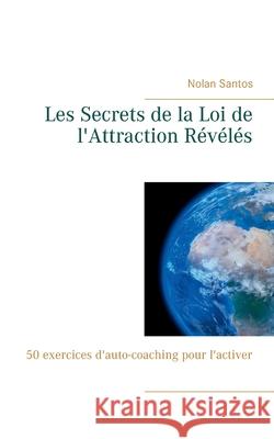 Les Secrets de la Loi de l'Attraction Révélés: 50 exercices d'auto-coaching pour l'activer Santos, Nolan 9782322181872 Books on Demand