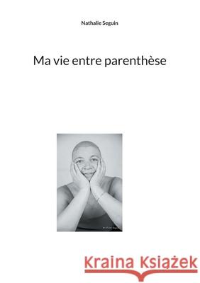 Ma vie entre parenthèse Seguin, Nathalie 9782322182084