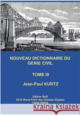 Nouveau Dictionnaire du Génie Civil: Tome 3 Kurtz, Jean-Paul 9782322182398