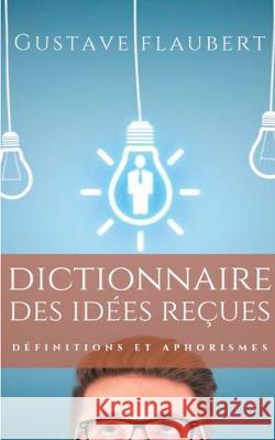 Dictionnaire des idées reçues: Définitions et aphorismes imaginés par Gustave Flaubert Flaubert, Gustave 9782322182947 Books on Demand
