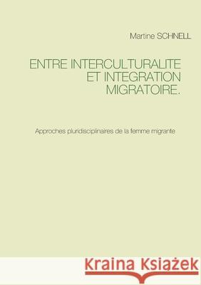 Entre interculturalité et intégration migratoire.: Approches pluridisciplinaires de la femme migrante Schnell, Martine 9782322184200 Books on Demand
