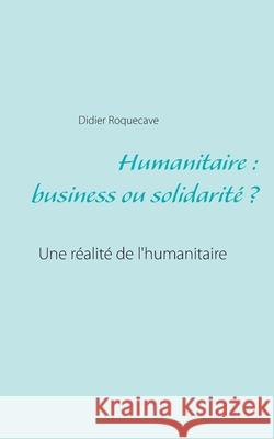 Humanitaire: business ou solidarité Roquecave, Didier 9782322189199
