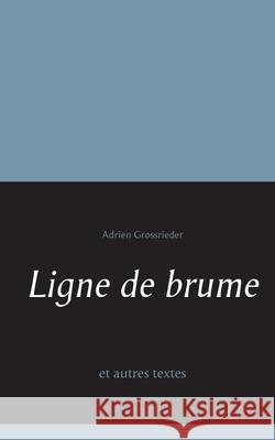 Ligne de brume: et autres textes Adrien Grossrieder 9782322190140