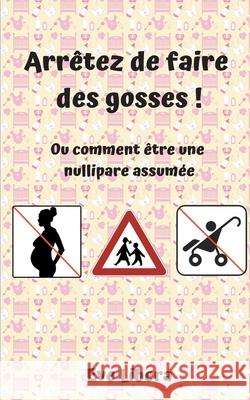 Arrêtez de faire des gosses !: Ou comment être une nullipare assumée Libera, Eve 9782322190836