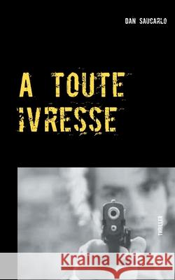A toute ivresse Dan Saucarlo 9782322191208 Books on Demand