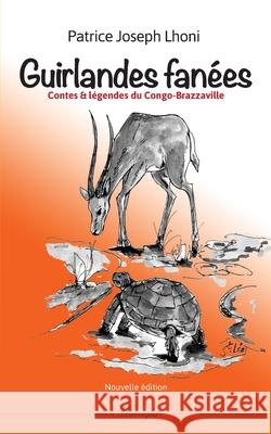 Guirlandes fanées: Contes & légendes du Congo Brazzaville Patrice Joseph Lhoni 9782322192397